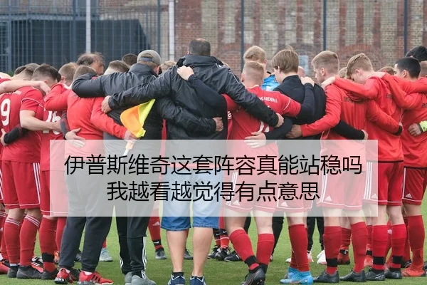 伊普斯维奇这套阵容真能站稳吗 我越看越觉得有点意思