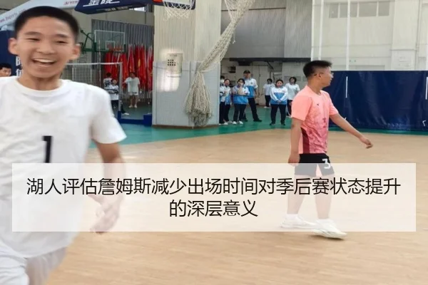 湖人评估詹姆斯减少出场时间对季后赛状态提升的深层意义