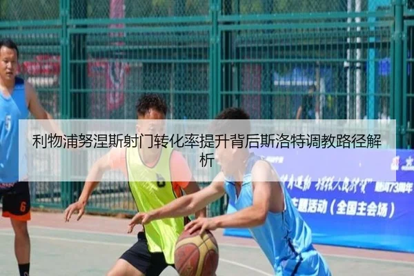 利物浦努涅斯射门转化率提升背后斯洛特调教路径解析
