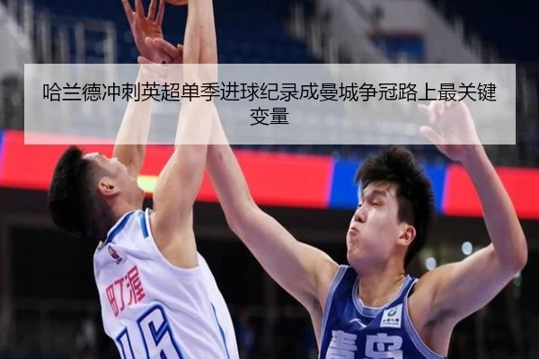 哈兰德冲刺英超单季进球纪录成曼城争冠路上最关键变量