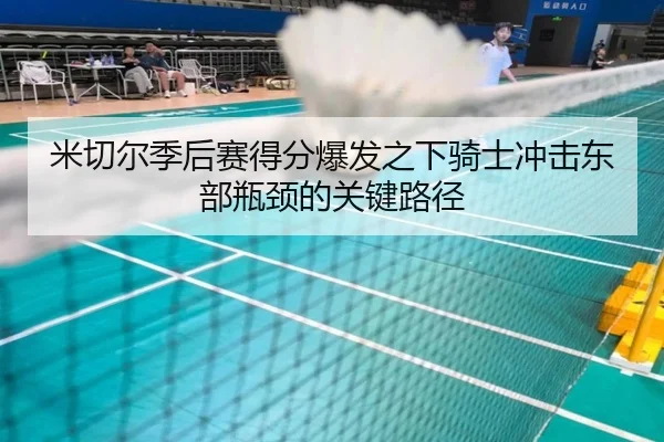 米切尔季后赛得分爆发之下骑士冲击东部瓶颈的关键路径