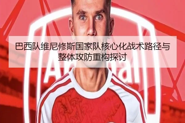 巴西队维尼修斯国家队核心化战术路径与整体攻防重构探讨