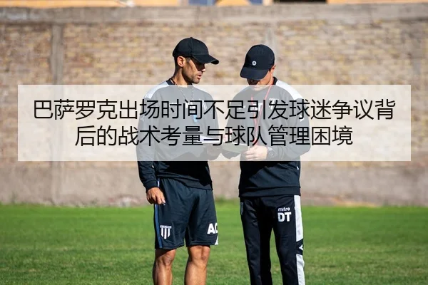 巴萨罗克出场时间不足引发球迷争议背后的战术考量与球队管理困境