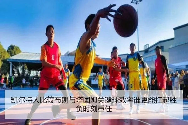 凯尔特人比较布朗与塔图姆关键球效率谁更能扛起胜负时刻重任