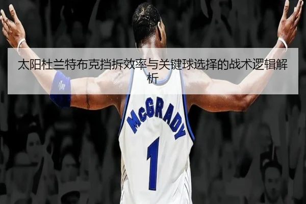 太阳杜兰特布克挡拆效率与关键球选择的战术逻辑解析
