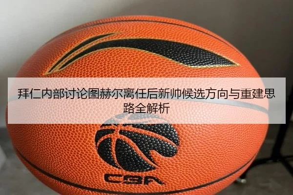 拜仁内部讨论图赫尔离任后新帅候选方向与重建思路全解析